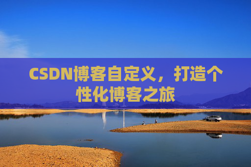 CSDN博客自定义,打造个性化博客之旅