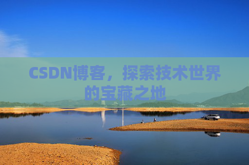CSDN博客，探索技术世界的宝藏之地