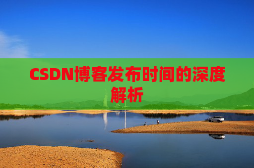 CSDN博客发布时间的深度解析