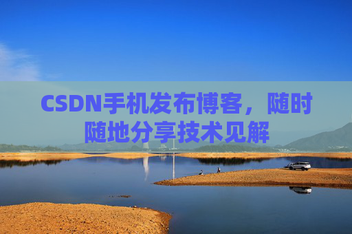 CSDN手机发布博客,随时随地分享技术见解