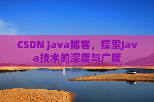 CSDN Java博客，探索Java技术的深度与广度