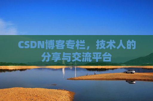 CSDN博客专栏，技术人的分享与交流平台