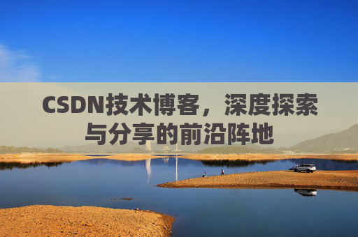 CSDN技术博客，深度探索与分享的前沿阵地